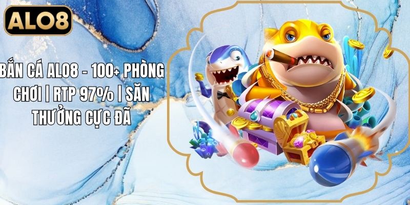 Bắn Cá Alo8 - 100+ Phòng Chơi | RTP 97% | Săn Thưởng Cực Đã