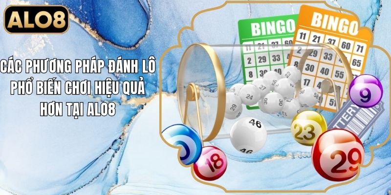 Các Phương Pháp Đánh Lô Phổ Biến Chơi Hiệu Quả Hơn Tại Alo8