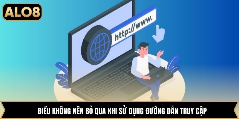Điều không nên bỏ qua khi sử dụng đường dẫn truy cập