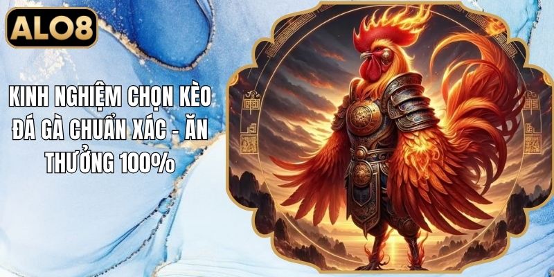 Kinh Nghiệm Chọn Kèo Đá Gà Chuẩn Xác - Ăn Thưởng 100%