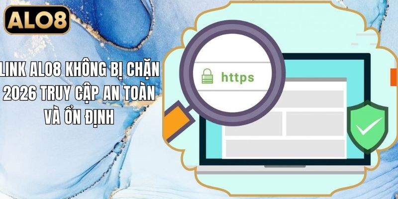 Link Alo8 Không Bị Chặn 2026 Truy Cập An Toàn Và Ổn Định