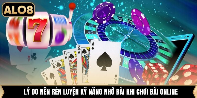 Lý do nên rèn luyện kỹ năng nhớ bài khi chơi bài online