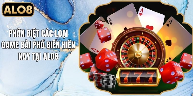 Phân Biệt Các Loại Bài Phổ Biến Hiện Nay Tại Alo8