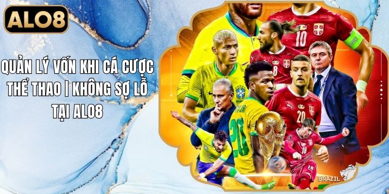 Quản Lý Vốn Khi Cá Cược Thể Thao | Không Sợ Lỗ Tại Alo8