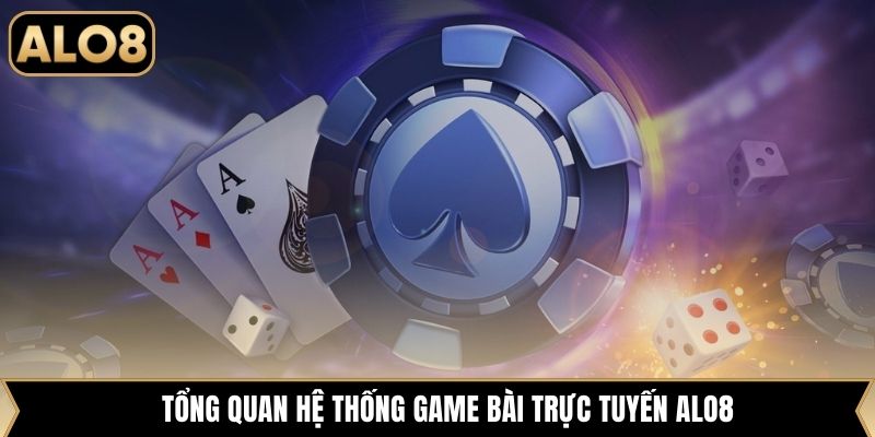 Tổng quan hệ thống game bài trực tuyến Alo8